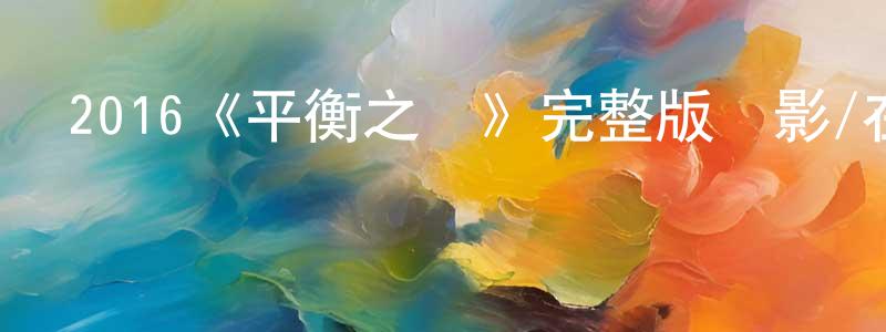 鮑金城發布2016《平衡之間》完整版電影/在線觀看/百度云-美劇天堂